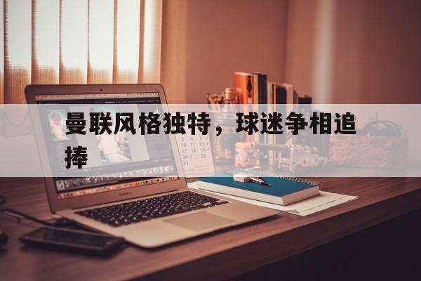 曼联风格独特，球迷争相追捧
