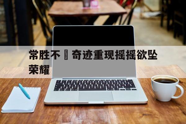 包含常胜不敗奇迹重现摇摇欲坠荣耀的词条