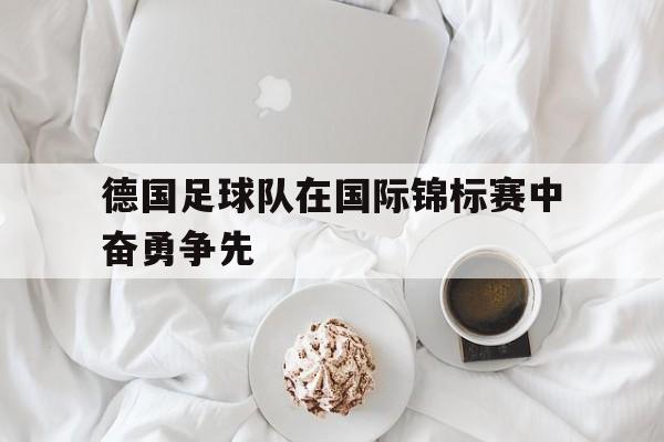 德国足球队在国际锦标赛中奋勇争先