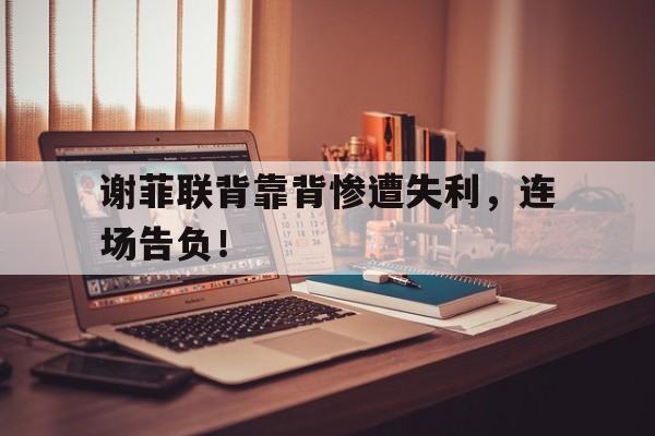 关于谢菲联背靠背惨遭失利，连场告负！的信息