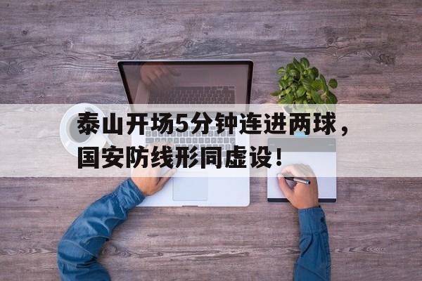 泰山开场5分钟连进两球，国安防线形同虚设！